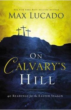 On Calvary\'s Hill: 40 Readings for the Easter Season - Max Lucado