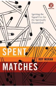 Spent Matches: Igniting the Signal Fire for the Spiritually Dissatisfied - Roy Moran