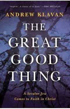 The Great Good Thing: A Secular Jew Comes to Faith in Christ - Andrew Klavan