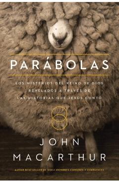 Par�bolas: Los Misterios del Reino de Dios Revelados a Trav�s de Las Historias Que Jes�s Cont� - John F. Macarthur