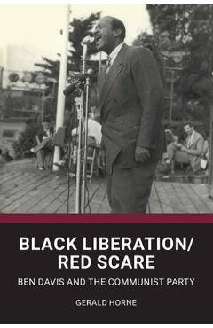Black Liberation / Red Scare: Ben Davis and the Communist Party - Gerald Horne