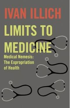 Limits to Medicine: Medical Nemesis: The Expropriation of Health - Ivan Illich