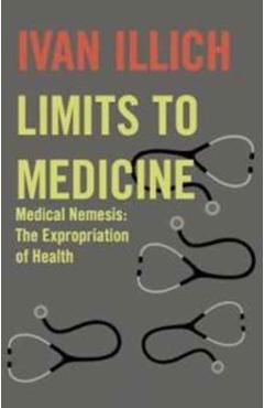 Limits to Medicine: Medical Nemesis: The Expropriation of Health - Ivan Illich