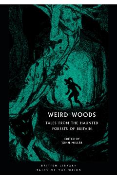 Weird Woods: Tales from the Haunted Forests of Britain - John Miller