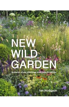 New Wild Garden: Natural-Style Planting and Practicalities - Ian Hodgson