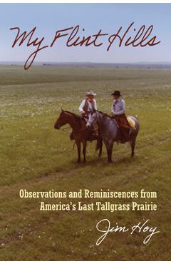 My Flint Hills: Observations and Reminiscences from America\'s Last Tallgrass Prairie - Jim Hoy