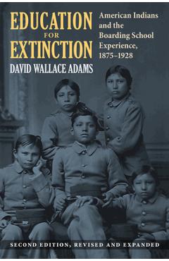 Education for extinction: american indians and the boarding school experience, 1875-1928 - david wallace adams