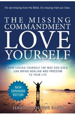 The Missing Commandment: Love Yourself (New Expanded 2018 Edition): How Loving Yourself the Way God Does Can Bring Healing and Freedom to Your - Jerry And Denise Basel
