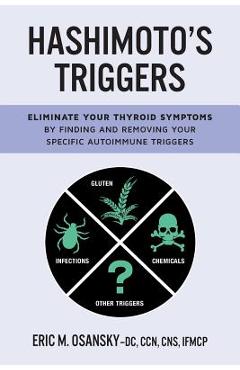 Hashimoto\'s Triggers: Eliminate Your Thyroid Symptoms By Finding And Removing Your Specific Autoimmune Triggers - Eric M. Osansky