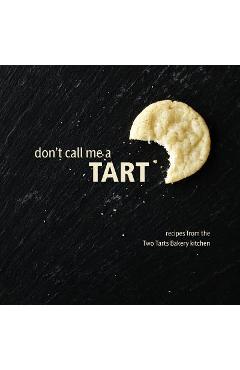 Don\'t Call Me a Tart: Recipes from the Two Tarts Bakery kitchen - Elizabeth Ann Beekley