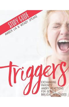Triggers Study Guide: Exchanging Parents\' Angry Reactions for Gentle Biblical Responses - Wendy Speake