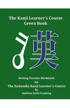 The Kanji Learner\'s Course Green Book: Writing Practice Workbook for The Kodansha Kanji Learner\'s Course - Andrew Scott Conning