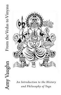 From the Vedas to Vinyasa: An Introduction to the History and Philosophy of Yoga - Amy Vaughn