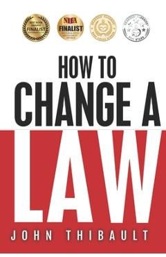 How to Change a Law: The intelligent consumer's 7-step guide. Improve your community, influence your country, impact the world. - John Thibault