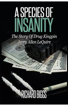 A Species Of Insanity: The Story of Drug Kingpin Jerry Allen LeQuire - Richard B. Biggs