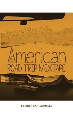 The New American Road Trip Mixtape - Brendan Leonard