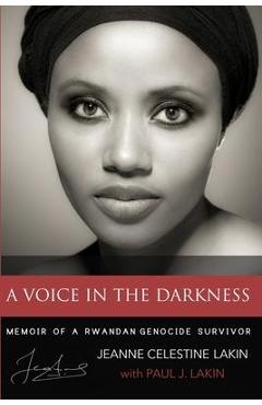 A Voice in the Darkness: Memoir of a Rwandan Genocide Survivor - Paul J. Lakin