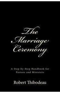 The Marriage Ceremony: Step-by-Step Handbook for Pastors and Ministers - Robert R. Thibodeau