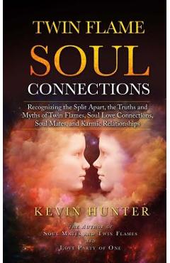 Twin Flame Soul Connections: Recognizing the Split Apart, the Truths and Myths of Twin Flames, Soul Love Connections, Soul Mates, and Karmic Relati - Kevin Hunter