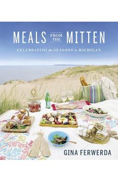Meals from the Mitten: Celebrating the Seasons in Michigan - Gina Ferwerda