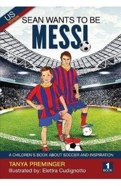 Sean Wants To Be Messi: A children\'s book about soccer and inspiration - Tanya Preminger