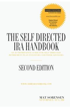 The Self-Directed IRA Handbook, Second Edition: An Authoritative Guide For Self Directed Retirement Plan Investors and Their Advisors - Mat Sorensen