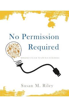 No Permission Required: Bringing S.T.E.A.M. to Life in K-12 Schools - Susan M. Riley