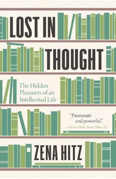 Lost in Thought: The Hidden Pleasures of an Intellectual Life - Zena Hitz