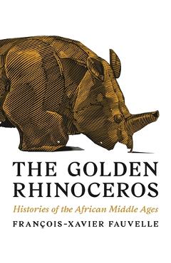 The Golden Rhinoceros: Histories of the African Middle Ages - Fran�ois-xavier Fauvelle