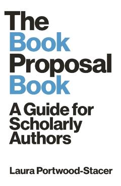 The Book Proposal Book: A Guide for Scholarly Authors - Laura Portwood-stacer