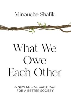 What We Owe Each Other: A New Social Contract for a Better Society - Minouche Shafik