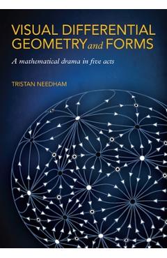 Visual Differential Geometry and Forms: A Mathematical Drama in Five Acts - Tristan Needham