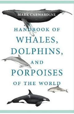 Handbook of Whales, Dolphins, and Porpoises of the World - Mark Carwardine