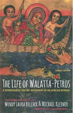 The Life of Walatta-Petros: A Seventeenth-Century Biography of an African Woman, Concise Edition - Wendy Laura Belcher