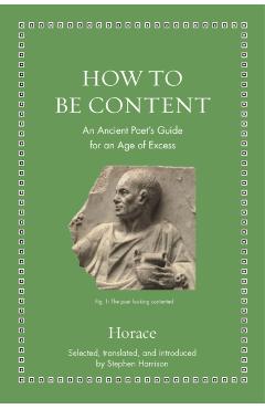 How to Be Content: An Ancient Poet's Guide for an Age of Excess - Horace