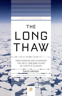 The Long Thaw: How Humans Are Changing the Next 100,000 Years of Earth\'s Climate - David Archer