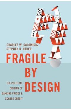 Fragile by Design: The Political Origins of Banking Crises and Scarce Credit - Charles W. Calomiris