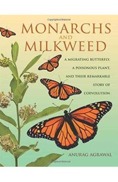 Monarchs and Milkweed: A Migrating Butterfly, a Poisonous Plant, and Their Remarkable Story of Coevolution - Anurag Agrawal