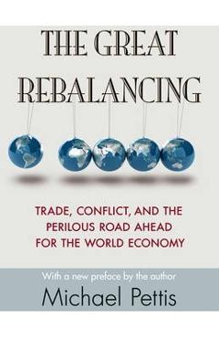 The Great Rebalancing: Trade, Conflict, and the Perilous Road Ahead for the World Economy - Updated Edition - Michael Pettis