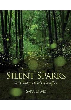 Silent Sparks: The Wondrous World of Fireflies - Sara Lewis