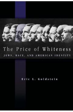 The Price of Whiteness: Jews, Race, and American Identity - Eric L. Goldstein