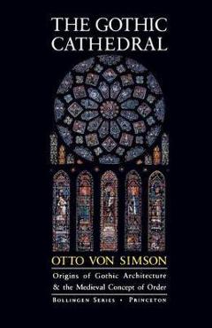 The Gothic Cathedral: Origins of Gothic Architecture and the Medieval Concept of Order - Expanded Edition - Otto Georg Von Simson