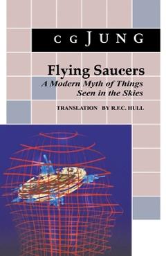 Flying Saucers: A Modern Myth of Things Seen in the Sky. (from Vols. 10 and 18, Collected Works) - C. G. Jung