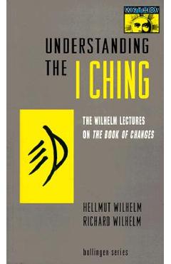 Understanding the I Ching: The Wilhelm Lectures on the Book of Changes - Hellmut Wilhelm