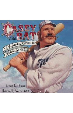 Casey at the Bat: A Ballad of the Republic Sung in the Year 1888 - Ernest L. Thayer