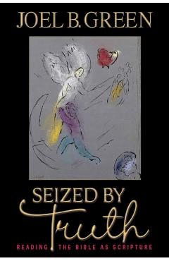 Seized by Truth: Reading the Bible as Scripture - Joel B. Green