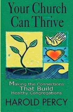 Your church can thrive: making the connections that build healthy congregations - harold percy