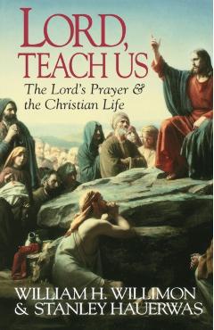 Lord, Teach Us: The Lord's Prayer & the Christian Life - Hauerwas Stanley