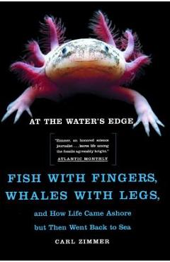 At the Water\'s Edge: Fish with Fingers, Whales with Legs, and How Life Came Ashore But Then Went Back to Sea - Carl Zimmer