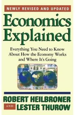 Economics Explained: Everything You Need to Know about How the Economy Works and Where It\'s Going - Robert L. Heilbroner